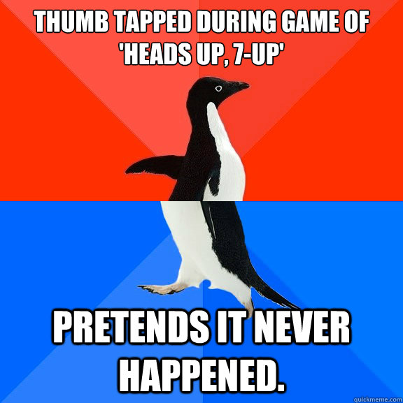 thumb tapped during game of 'heads up, 7-up' pretends it never happened.  Socially Awesome Awkward Penguin
