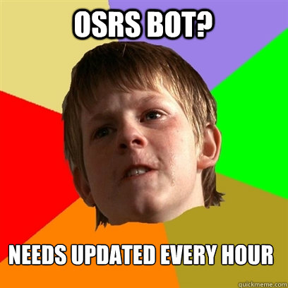 Osrs bot? Needs updated every hour  Angry School Boy