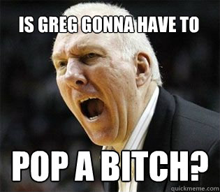 Pop a Bitch? Is greg gonna have to - Pop a Bitch? Is greg gonna have to  Gregg Popovich