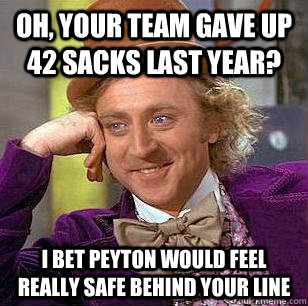 Oh, Your team gave up 42 sacks last year? I bet Peyton would feel really safe behind your line  Condescending Wonka