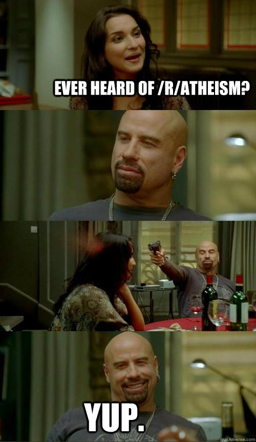 Ever heard of /r/atheism? Yup.  Skinhead John