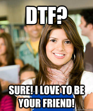 DTF? sure! i love to be your friend!  Sheltered College Freshman