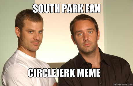 South park fan circlejerk meme   Good Guys Matt and Trey