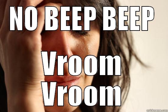 NO BEEP BEEP VROOM VROOM First World Problems