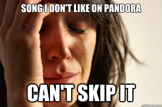 Song I don't like on Pandora Can't skip it  First World Problems