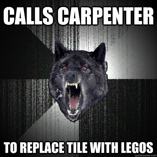 Calls carpenter To replace tile with legos  Insanity Wolf