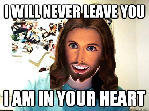 I will never leave you I am in your heart  Overly Attached Jesus