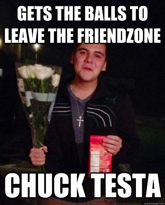 gets the balls to leave the friendzone chuck testa  Friendzone Johnny
