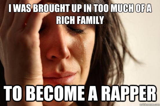 I was brought up in too much of a rich family  to become a rapper  First World Problems