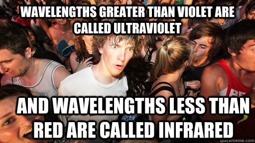Wavelengths greater than violet are called ultraviolet and wavelengths less than red are called infrared  Sudden Clarity Clarence