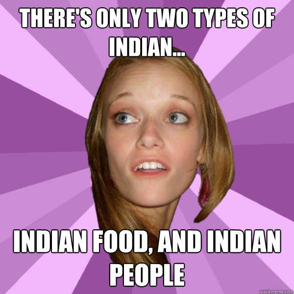 There's only two types of indian... indian food, and indian people  Pinky