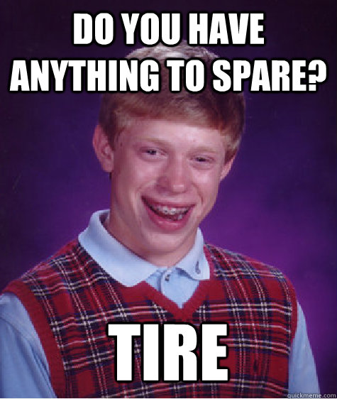do you have anything to spare? tire  Bad Luck Brian