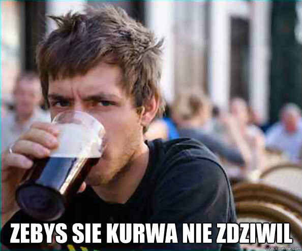 ZEBYS SIE KURWA NIE ZDZIWIL  Lazy College Senior