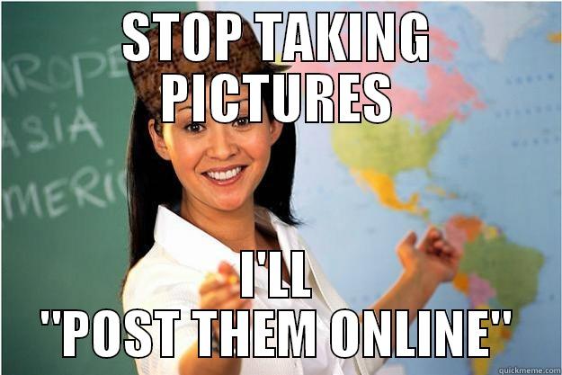 STOP TAKING PICTURES I'LL 
