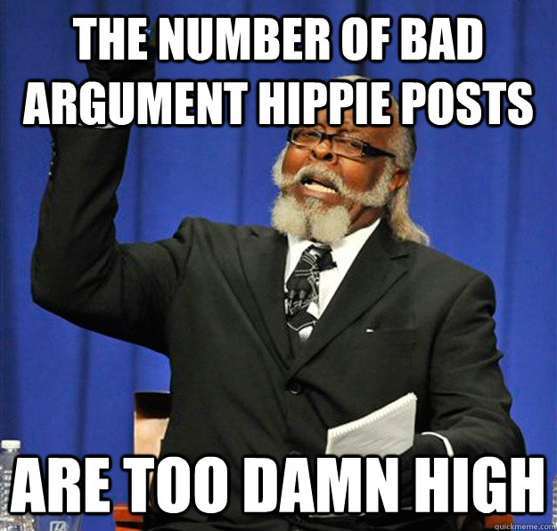 The number of Bad argument hippie posts are too damn high - The number of Bad argument hippie posts are too damn high  Jimmy McMillan