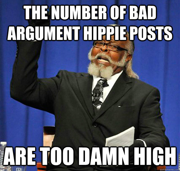 The number of Bad argument hippie posts are too damn high  Jimmy McMillan
