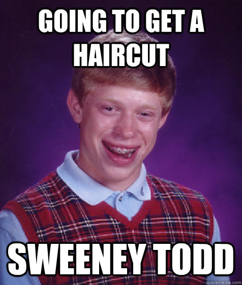 Going to get a haircut Sweeney todd  Bad Luck Brian