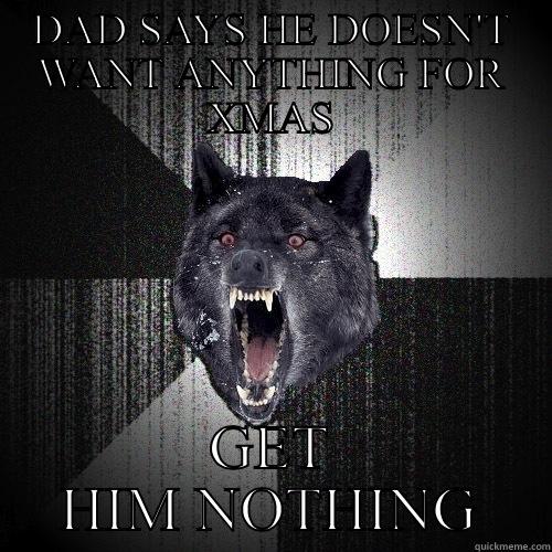 DAD SAYS HE DOESN'T WANT ANYTHING FOR XMAS GET HIM NOTHING Insanity Wolf