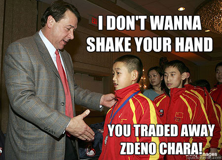 I don't wanna shake your hand You traded away Zdeno Chara!  