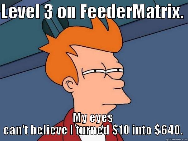 LEVEL 3 ON FEEDERMATRIX.  MY EYES CAN'T BELIEVE I TURNED $10 INTO $640. Futurama Fry