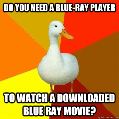 DO you need a blue-ray player to watch a downloaded blue ray movie?  Tech Impaired Duck