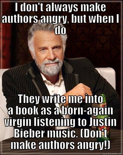 I DON'T ALWAYS MAKE AUTHORS ANGRY, BUT WHEN I DO THEY WRITE ME INTO A BOOK AS A BORN-AGAIN VIRGIN LISTENING TO JUSTIN BIEBER MUSIC. (DON'T MAKE AUTHORS ANGRY!) The Most Interesting Man In The World