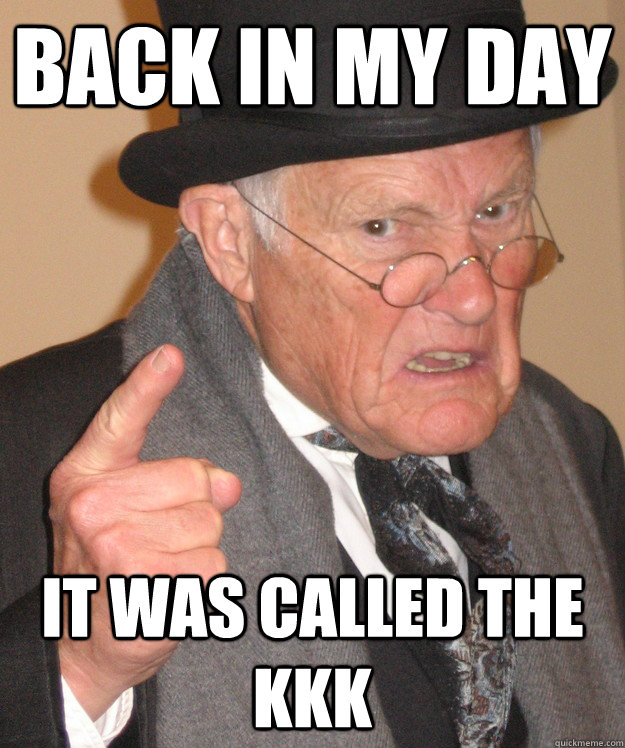Back in my day it was called the KKK  Angry Old Man