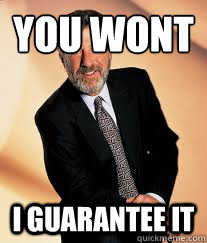 You Wont I Guarantee it  I guarantee it