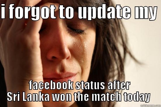 I FORGOT TO UPDATE MY  FACEBOOK STATUS AFTER SRI LANKA WON THE MATCH TODAY  First World Problems