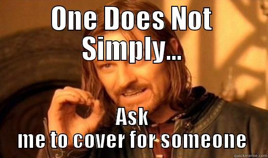 work coverage - ONE DOES NOT SIMPLY... ASK ME TO COVER FOR SOMEONE Boromir