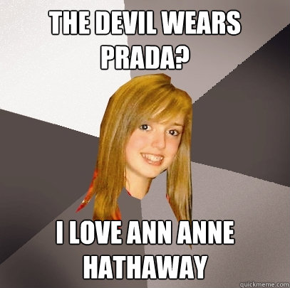 The Devil Wears Prada? i love ann anne hathaway  Musically Oblivious 8th Grader