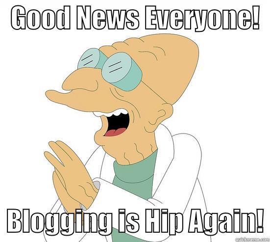   GOOD NEWS EVERYONE!     BLOGGING IS HIP AGAIN! Futurama Farnsworth
