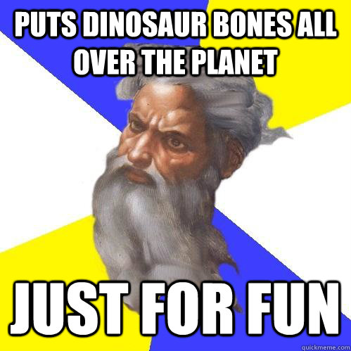 puts dinosaur bones all over the planet just for fun  Advice God