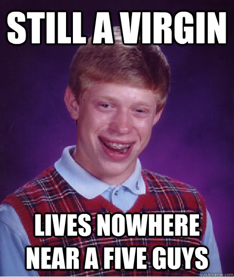 Still a Virgin Lives nowhere near a Five Guys  Bad Luck Brian