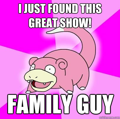 I JUST FOUND THIS GREAT SHOW! family guy  Slowpoke
