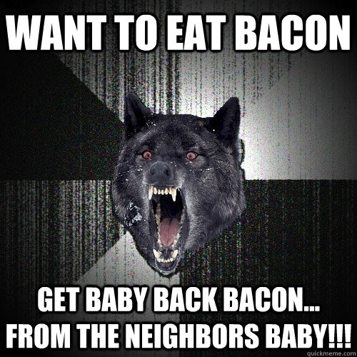 want to eat bacon get baby back bacon... from the neighbors baby!!!  Insanity Wolf