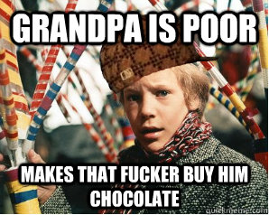 Grandpa is poor Makes that fucker buy him chocolate - Grandpa is poor Makes that fucker buy him chocolate  Scumbag Charlie Bucket