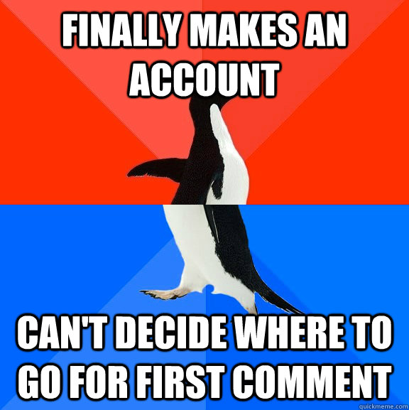 Finally Makes an account can't decide where to go for first comment  Socially Awesome Awkward Penguin