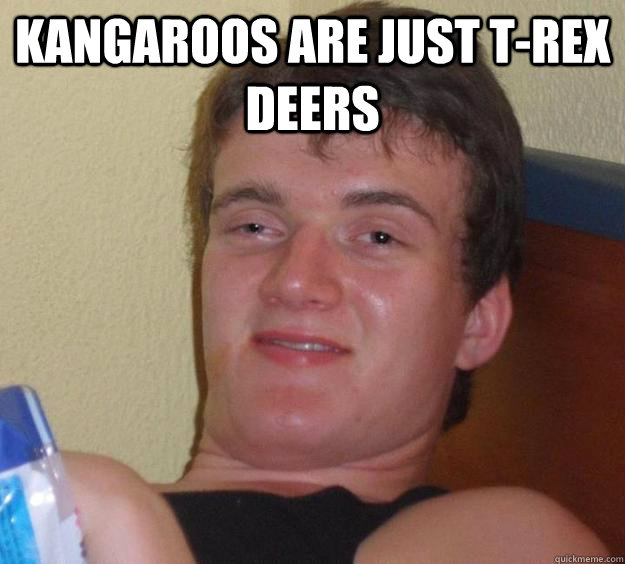 Kangaroos are just T-rex deers  - Kangaroos are just T-rex deers   10 Guy