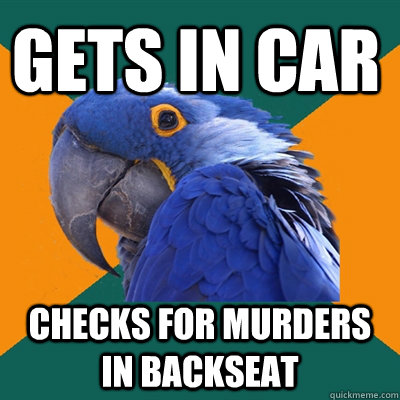Gets in car checks for murders in backseat  Paranoid Parrot