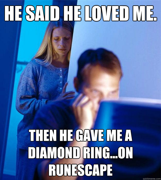 He said he loved me. Then he gave me a diamond ring...on RuneScape   Redditors Wife