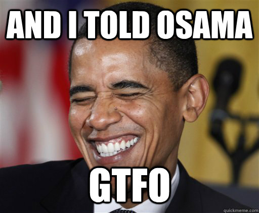 And I Told Osama GTFO - And I Told Osama GTFO  Presidential Troll Face