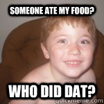 SOMEONE ATE MY FOOD? WHO DID DAT?   