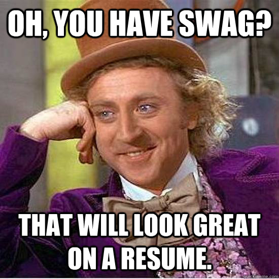 Oh, You have swag? That will look great on a resume.  - Oh, You have swag? That will look great on a resume.   Condescending Wonka Track