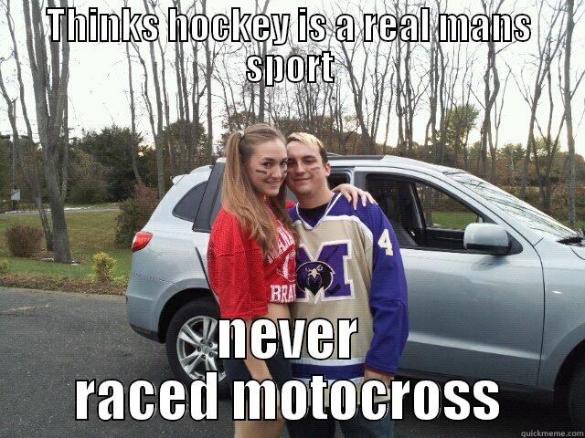 THINKS HOCKEY IS A REAL MANS SPORT NEVER RACED MOTOCROSS Misc