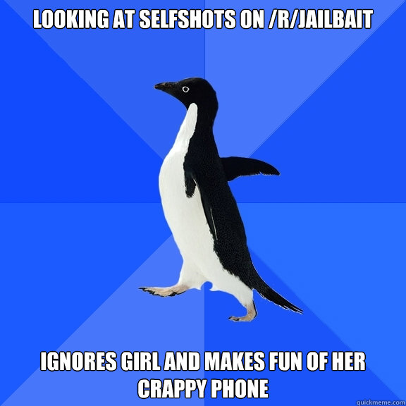 looking at selfshots on /r/Jailbait Ignores girl and makes fun of her crappy phone  Socially Awkward Penguin