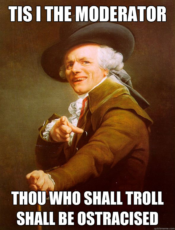 Tis I the moderator  thou who shall troll shall be ostracised  Joseph Ducreux