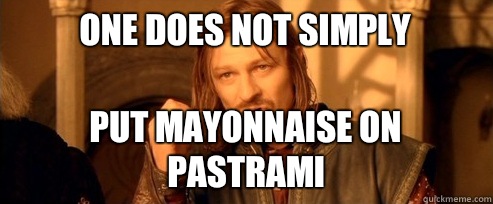 One does not simply Put mayonnaise on pastrami  One Does Not Simply