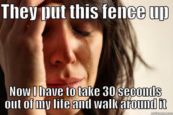 THEY PUT THIS FENCE UP  NOW I HAVE TO TAKE 30 SECONDS OUT OF MY LIFE AND WALK AROUND IT First World Problems