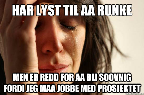 Har lyst til aa runke men er redd for aa bli soovnig fordi jeg maa jobbe med prosjektet  First World Problems